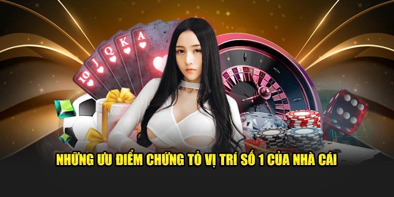 Những ưu điểm chứng tỏ vị trí số 1 của nhà cái